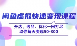 闲鱼虚拟快速变现课程，开店、选品、优化一网打尽，助你每天变现50-300
